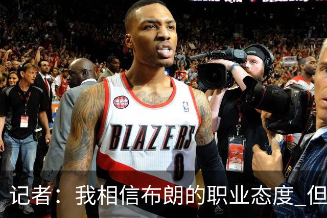 记者：我相信布朗的职业态度 但不会以圣人去要求任何运动员